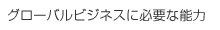 グローバルビジネスに必要な能力